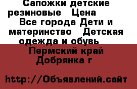 Сапожки детские резиновые › Цена ­ 450 - Все города Дети и материнство » Детская одежда и обувь   . Пермский край,Добрянка г.